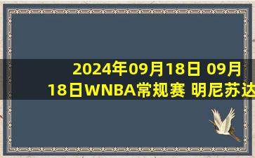 2024年09月18日 09月18日WNBA常规赛 明尼苏达山猫78 - 76康涅狄格太阳 全场集锦